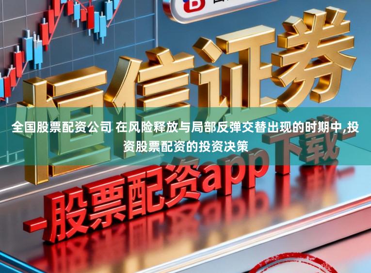 全国股票配资公司 在风险释放与局部反弹交替出现的时期中，投资股票配资的投资决策