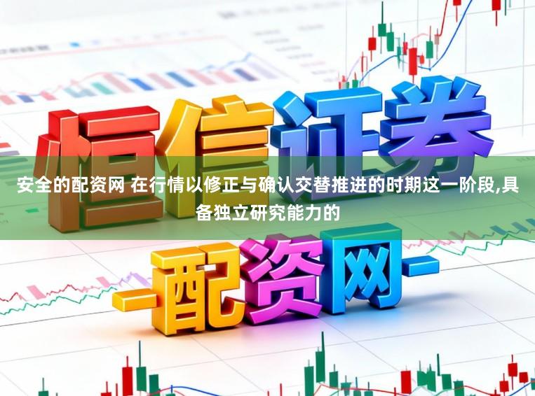 安全的配资网 在行情以修正与确认交替推进的时期这一阶段，具备独立研究能力的