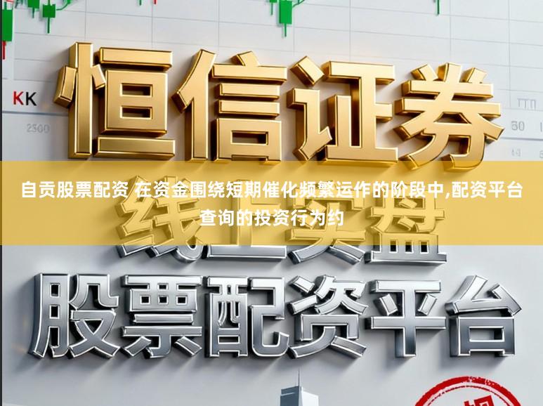自贡股票配资 在资金围绕短期催化频繁运作的阶段中，配资平台查询的投资行为约