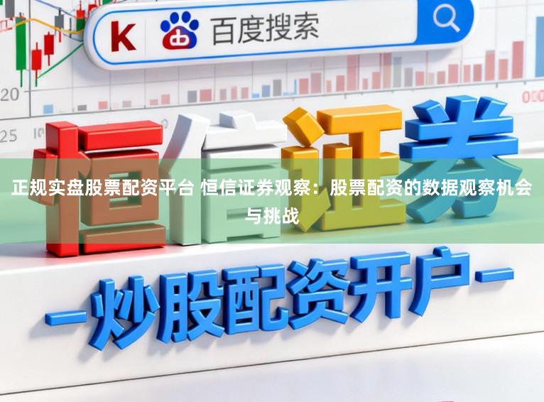正规实盘股票配资平台 恒信证券观察:股票配资的数据观察机会与挑战