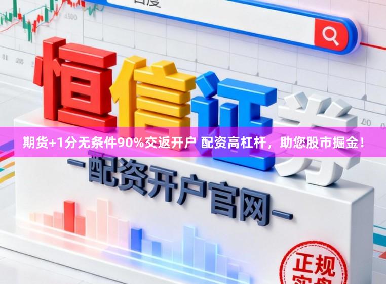 期货+1分无条件90%交返开户 配资高杠杆,助您股市掘金!