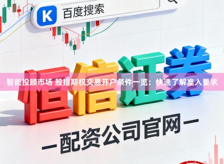 智能投顾市场 股指期权交易开户条件一览:快速了解准入要求