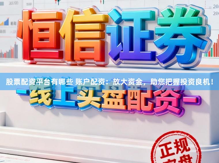 股票配资平台有哪些 账户配资：放大资金，助您把握投资良机！