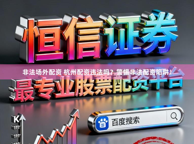 非法场外配资 杭州配资违法吗?警惕非法配资陷阱!