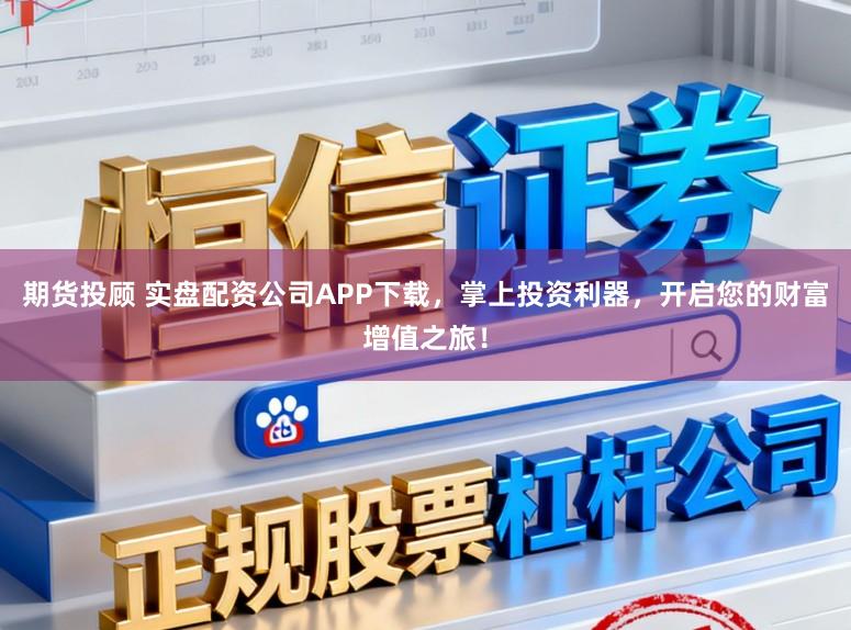 期货投顾 实盘配资公司APP下载,掌上投资利器,开启您的财富增值之旅!
