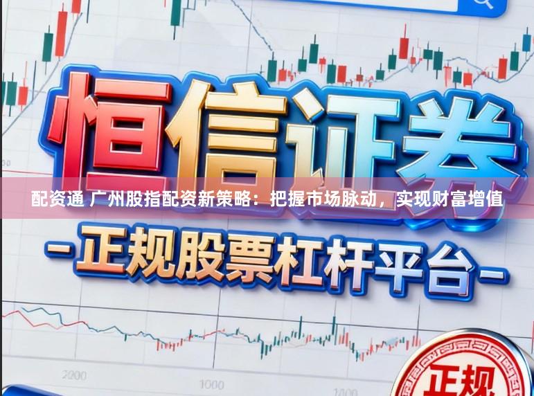 配资通 广州股指配资新策略:把握市场脉动,实现财富增值