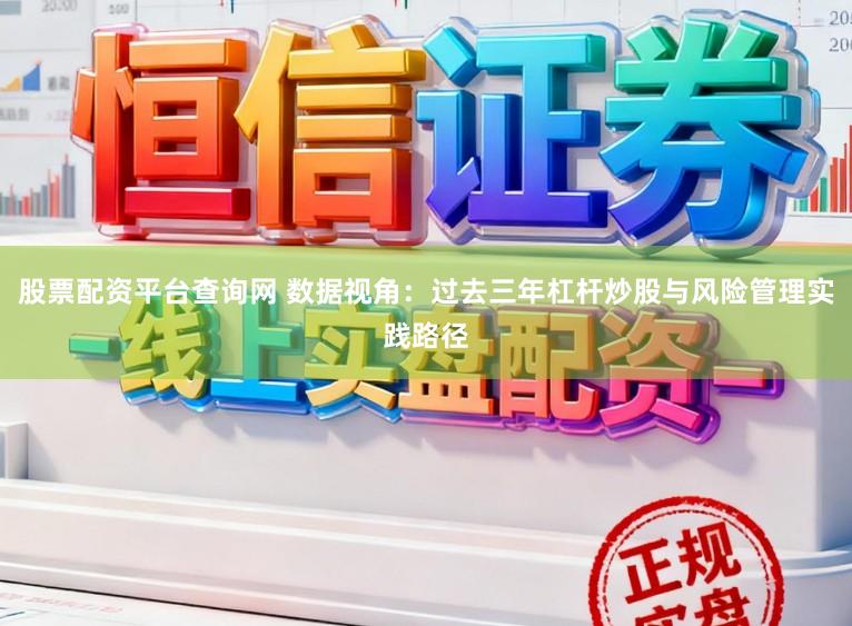 股票配资平台查询网 数据视角:过去三年杠杆炒股与风险管理实践路径