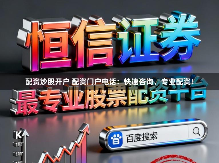 配资炒股开户 配资门户电话：快速咨询，专业配资！