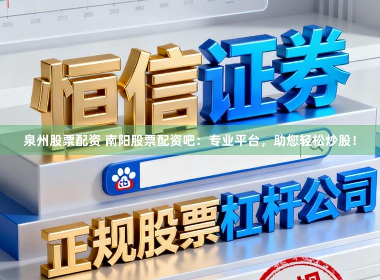 泉州股票配资 南阳股票配资吧:专业平台,助您轻松炒股!