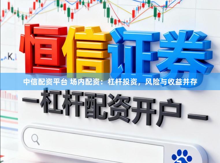 中信配资平台 场内配资：杠杆投资，风险与收益并存
