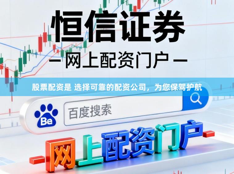 股票配资是 选择可靠的配资公司，为您保驾护航