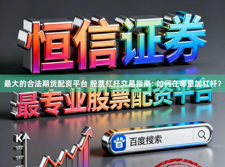 最大的合法期货配资平台 股票杠杆交易指南: 如何在哪里加杠杆？