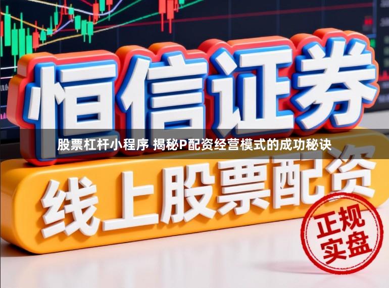 股票杠杆小程序 揭秘P配资经营模式的成功秘诀