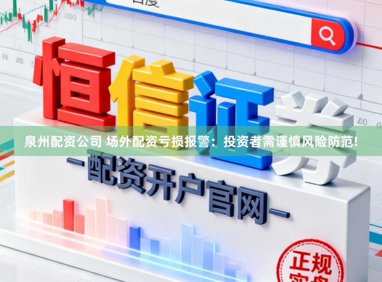泉州配资公司 场外配资亏损报警:投资者需谨慎风险防范!