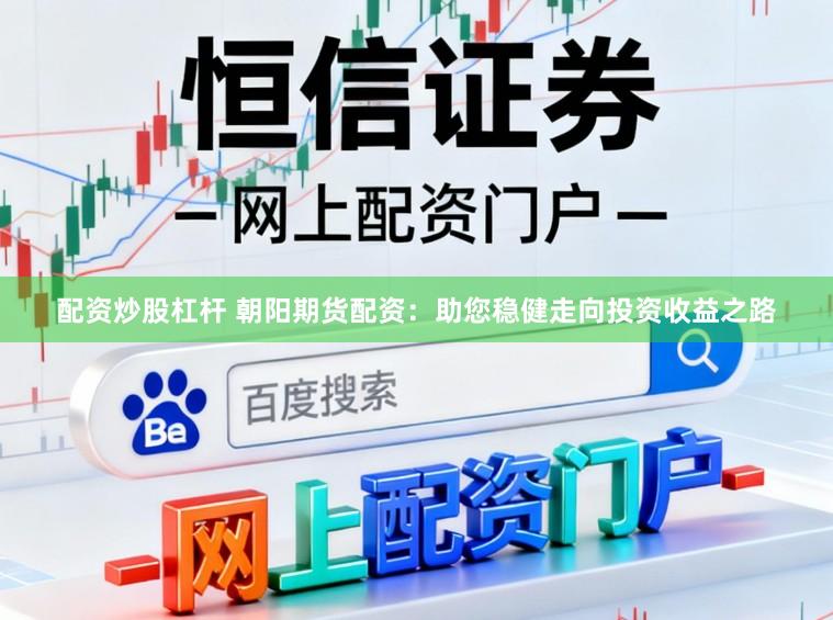 配资炒股杠杆 朝阳期货配资：助您稳健走向投资收益之路