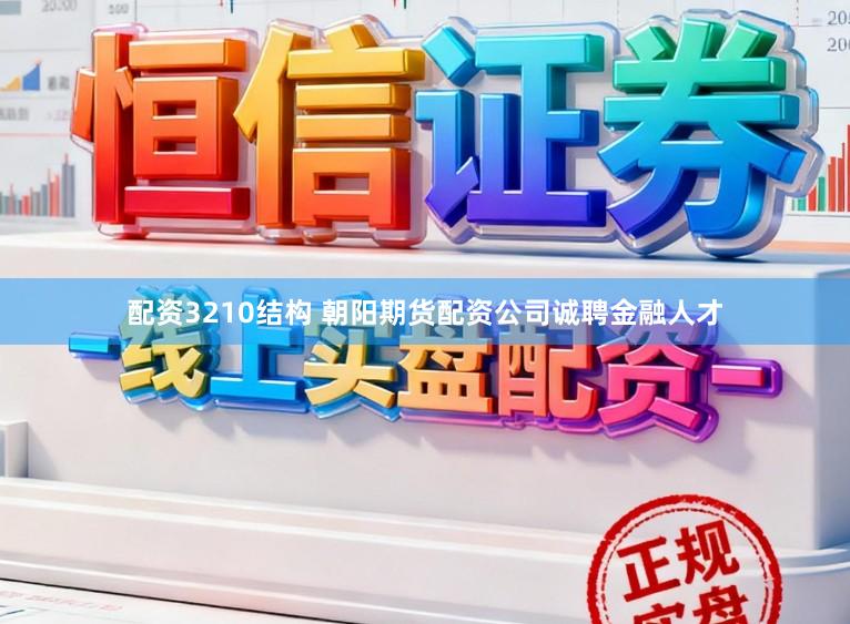 配资3210结构 朝阳期货配资公司诚聘金融人才