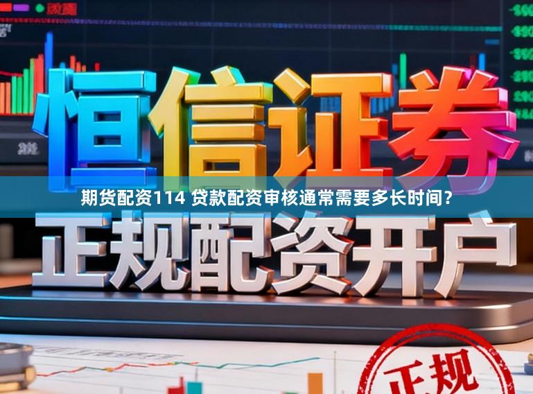 期货配资114 贷款配资审核通常需要多长时间？