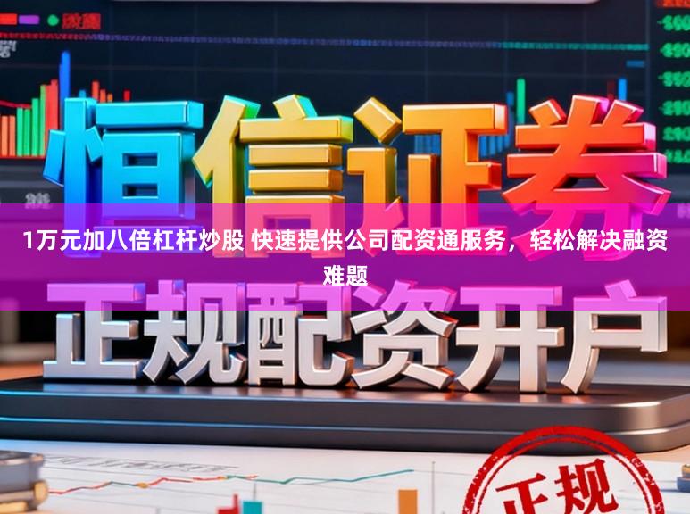 1万元加八倍杠杆炒股 快速提供公司配资通服务，轻松解决融资难题