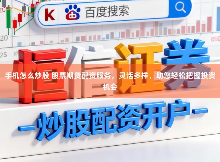 手机怎么炒股 股票期货配资服务,灵活多样,助您轻松把握投资机会