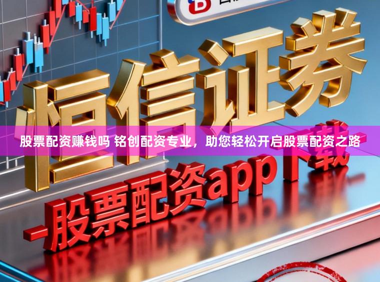 股票配资赚钱吗 铭创配资专业，助您轻松开启股票配资之路
