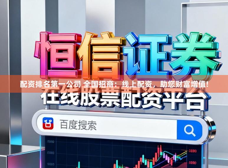 配资排名第一公司 全国招商：线上配资，助您财富增值!