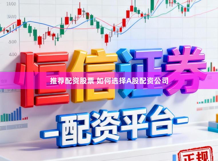 推荐配资股票 如何选择A股配资公司