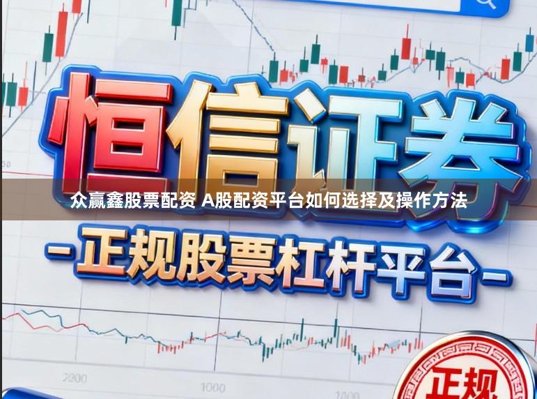 众赢鑫股票配资 A股配资平台如何选择及操作方法