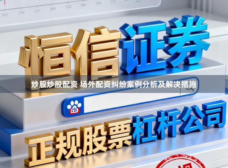 炒股炒股配资 场外配资纠纷案例分析及解决措施