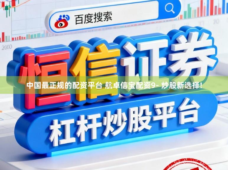 中国最正规的配资平台 航卓信宝配资9- 炒股新选择!