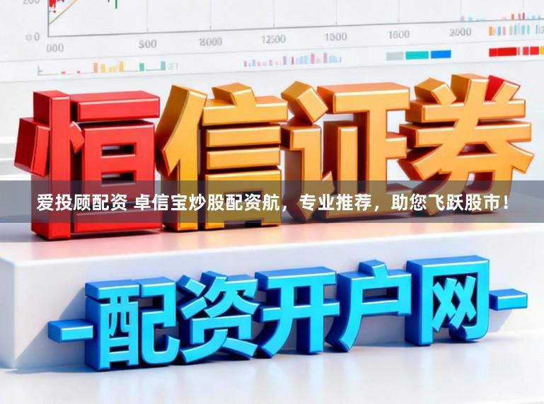 爱投顾配资 卓信宝炒股配资航，专业推荐，助您飞跃股市！