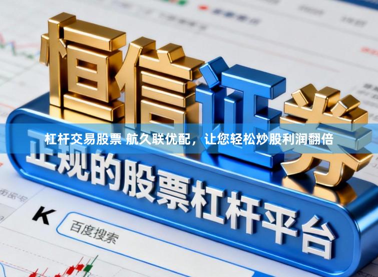 杠杆交易股票 航久联优配,让您轻松炒股利润翻倍