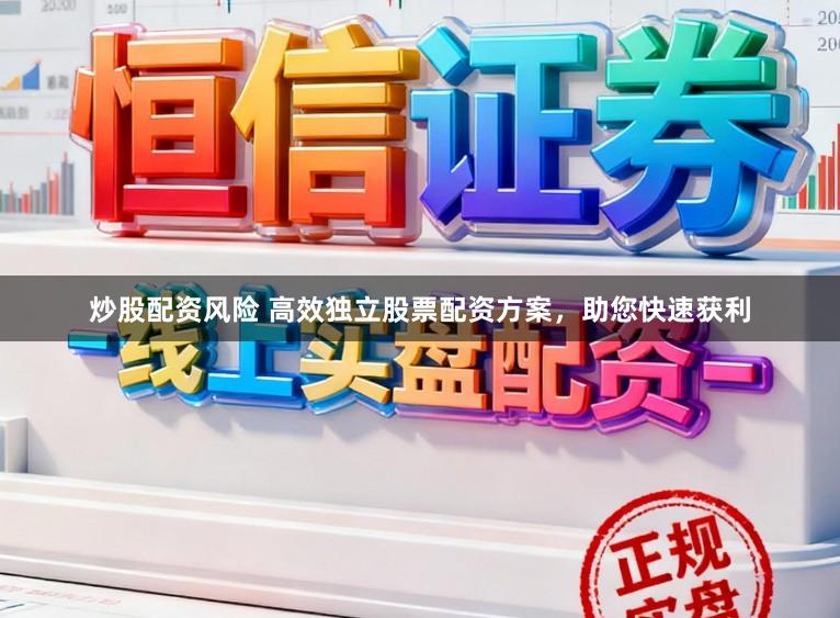 炒股配资风险 高效独立股票配资方案，助您快速获利
