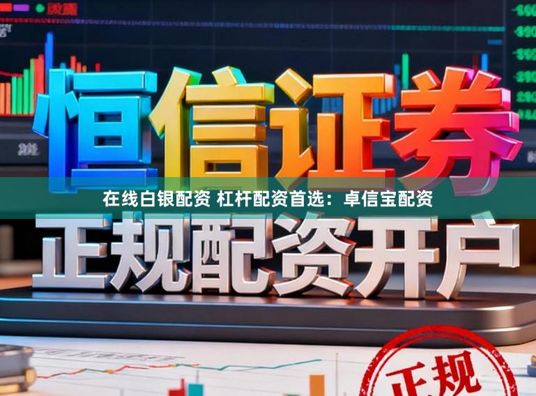 在线白银配资 杠杆配资首选：卓信宝配资