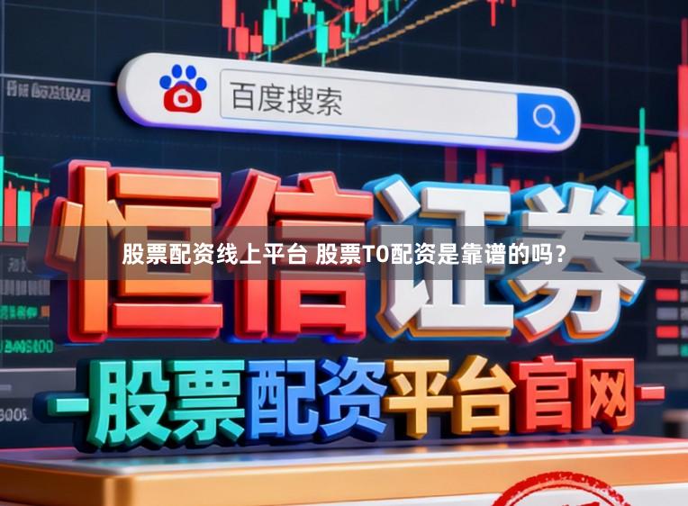 股票配资线上平台 股票T0配资是靠谱的吗?