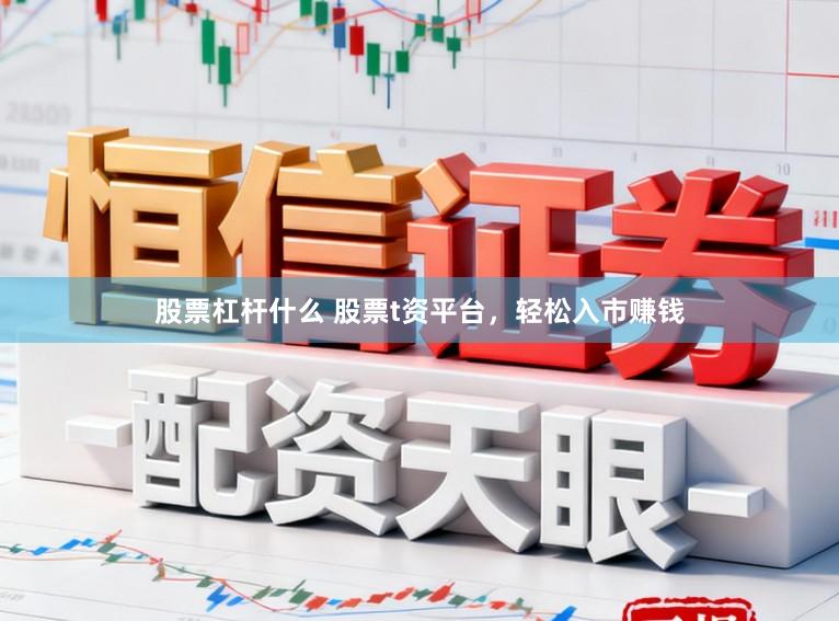 股票杠杆什么 股票t资平台，轻松入市赚钱