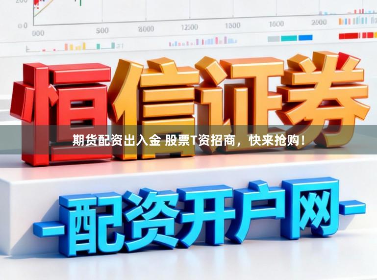期货配资出入金 股票T资招商，快来抢购！