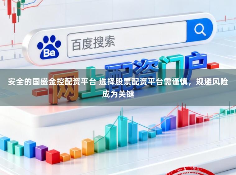 安全的国盛金控配资平台 选择股票配资平台需谨慎，规避风险成为关键