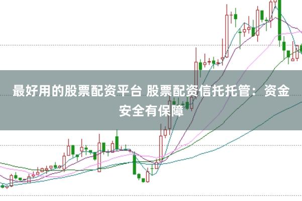 最好用的股票配资平台 股票配资信托托管：资金安全有保障