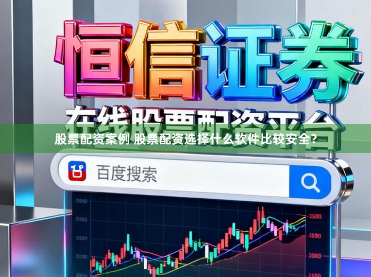 股票配资案例 股票配资选择什么软件比较安全？
