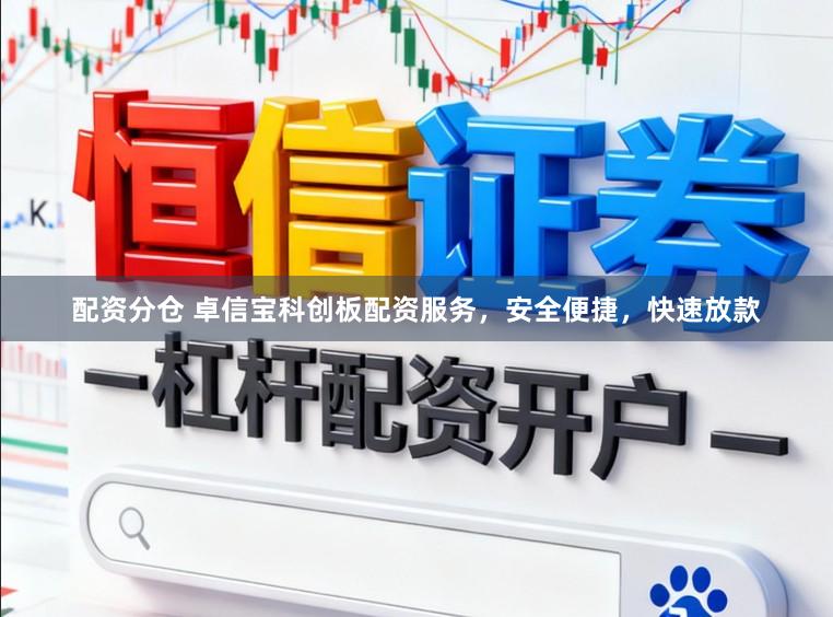 配资分仓 卓信宝科创板配资服务，安全便捷，快速放款