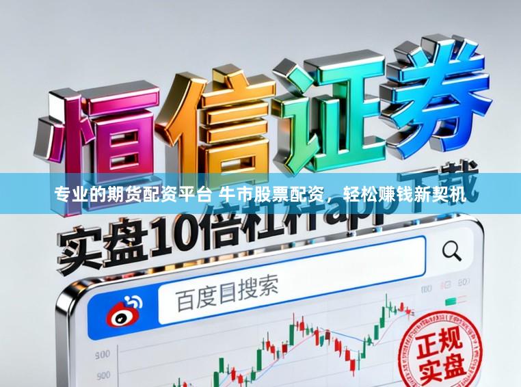 专业的期货配资平台 牛市股票配资，轻松赚钱新契机