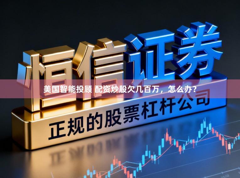 美国智能投顾 配资炒股欠几百万，怎么办？