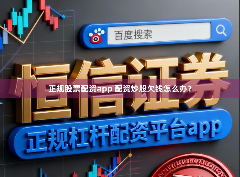 正规股票配资app 配资炒股欠钱怎么办？