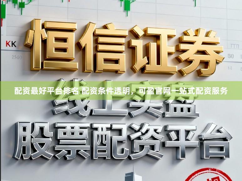 配资最好平台排名 配资条件透明，可盈官网一站式配资服务