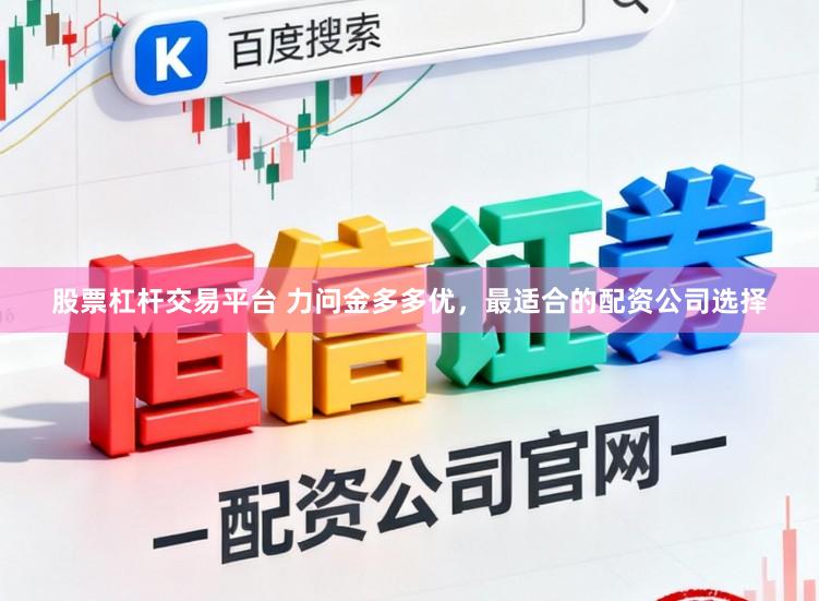 股票杠杆交易平台 力问金多多优，最适合的配资公司选择