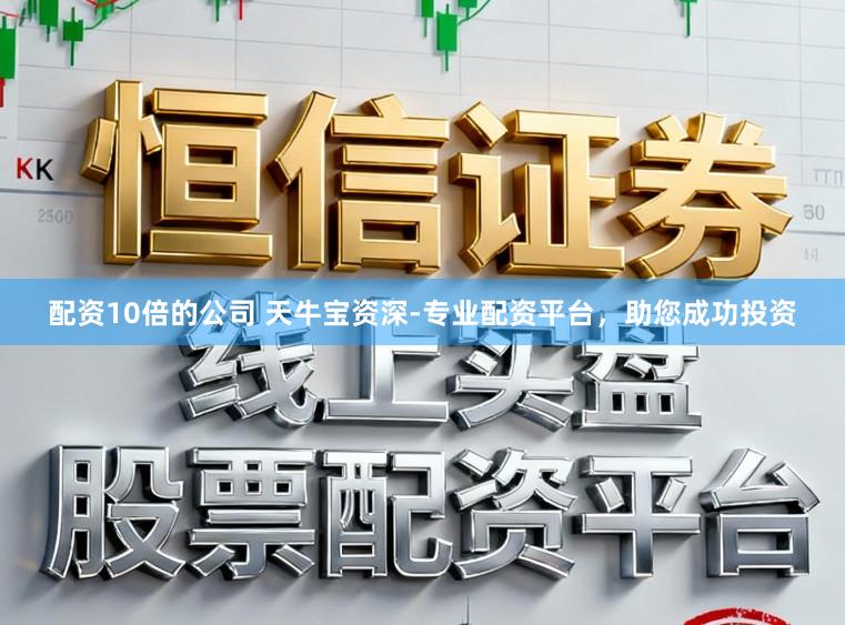 配资10倍的公司 天牛宝资深-专业配资平台，助您成功投资