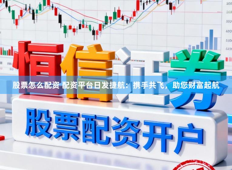 股票怎么配资 配资平台日发捷航：携手共飞，助您财富起航