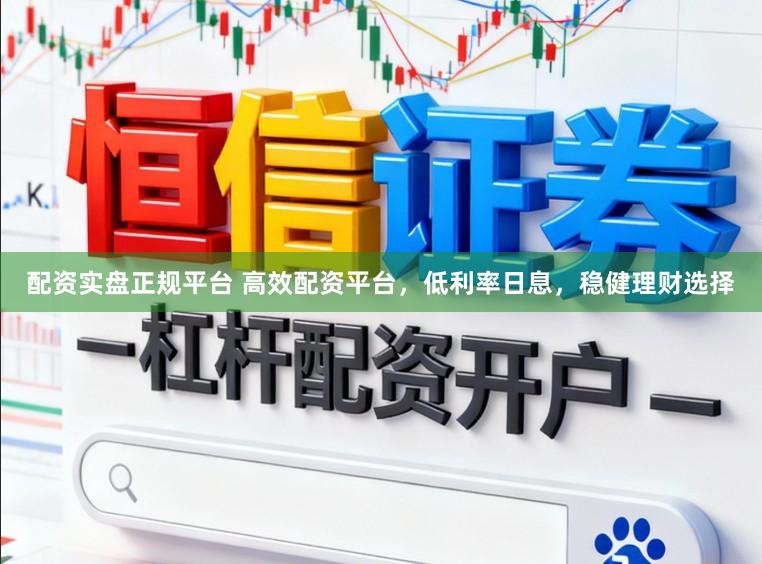配资实盘正规平台 高效配资平台，低利率日息，稳健理财选择