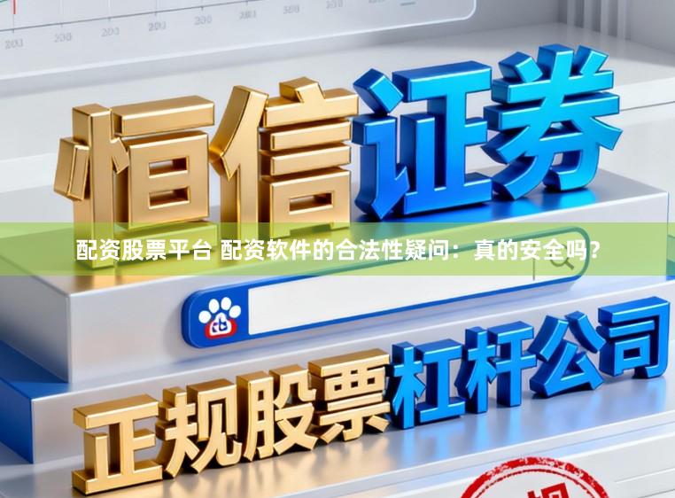 配资股票平台 配资软件的合法性疑问：真的安全吗？