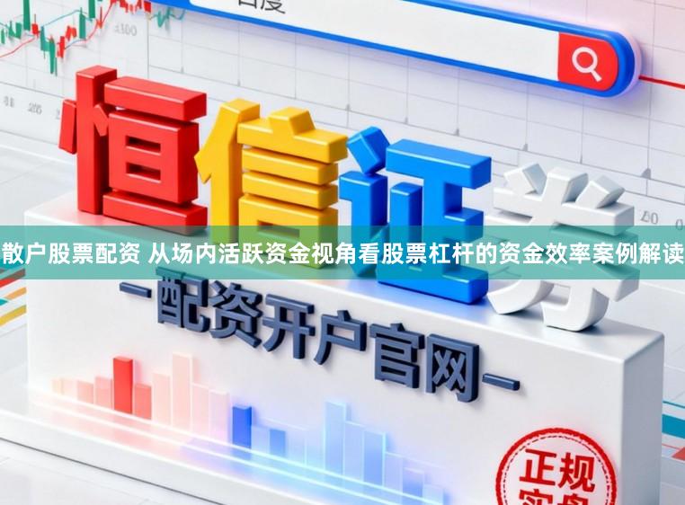 散户股票配资 从场内活跃资金视角看股票杠杆的资金效率案例解读